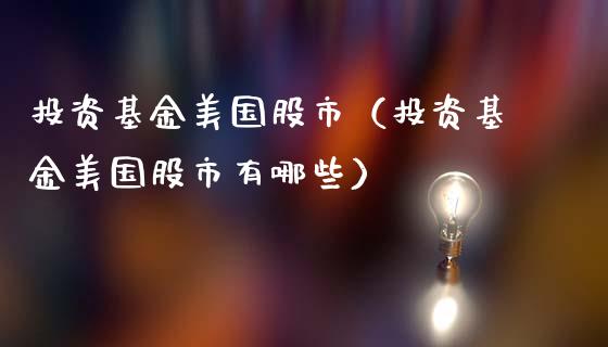 投资基金美国股市（投资基金美国股市有哪些）_https://www.qdlswl.com_基金_第1张
