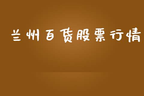 兰州百货股票行情_https://www.qdlswl.com_股票_第1张