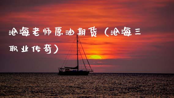 沧海老师原油期货（沧海三职业传奇）_https://www.qdlswl.com_股指_第1张