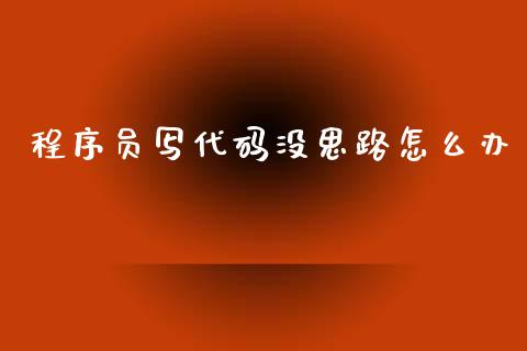 程序员写代码没思路怎么办_https://www.qdlswl.com_股指_第1张