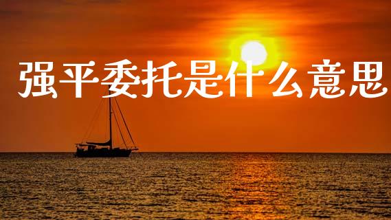 强平委托是什么意思_股指_第1张_青岛财经网 强平委托是什么意思_https://www.qdlswl.com_股指_第1张