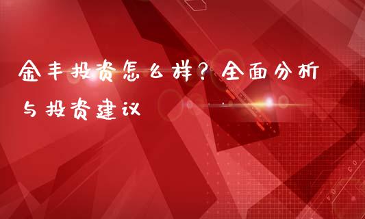 金丰投资怎么样？全面分析与投资建议_https://www.qdlswl.com_内盘_第1张