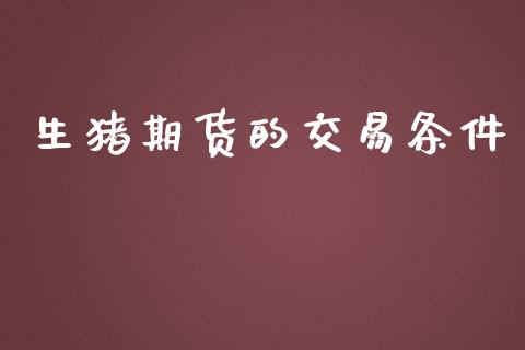 生猪期货的交易条件_https://www.qdlswl.com_直播_第1张