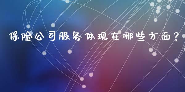 保险公司服务体现在哪些方面？_https://www.qdlswl.com_外盘_第1张