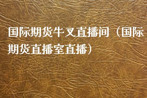 国际期货牛叉直播间（国际期货直播室直播）_https://www.qdlswl.com_直播_第1张