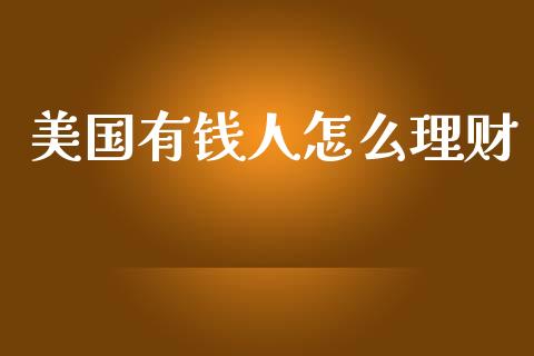美国有钱人怎么理财_https://www.qdlswl.com_外盘_第1张