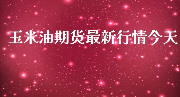 玉米油期货最新行情今天_https://www.qdlswl.com_期货_第1张