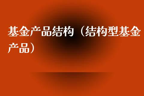 基金产品结构（结构型基金产品）_https://www.qdlswl.com_基金_第1张