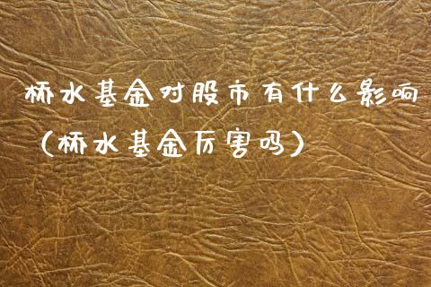 桥水基金对股市有什么影响（桥水基金厉害吗）_https://www.qdlswl.com_理财_第1张