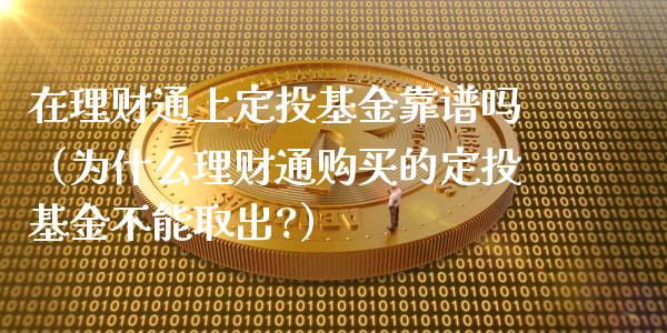 在理财通上定投基金靠谱吗（为什么理财通购买的定投基金不能取出?）_https://www.qdlswl.com_基金_第1张