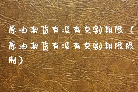 原油期货有没有交割期限（原油期货有没有交割期限限制）_https://www.qdlswl.com_股指_第1张