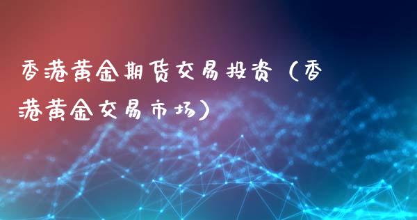 香港黄金期货交易投资（香港黄金交易市场）_https://www.qdlswl.com_期货_第1张
