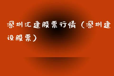 深圳汇建股票行情（深圳建设股票）_https://www.qdlswl.com_内盘_第1张