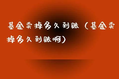 基金卖掉多久到账（基金卖掉多久到账啊）_https://www.qdlswl.com_基金_第1张
