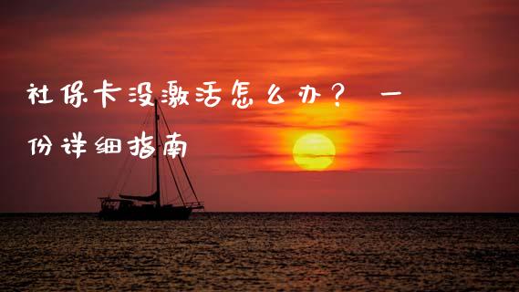 社保卡没激活怎么办? 一份详细指南_外盘_第1张_青岛财经网 社保卡没激活怎么办? 一份详细指南_https://www.qdlswl.com_外盘_第1张