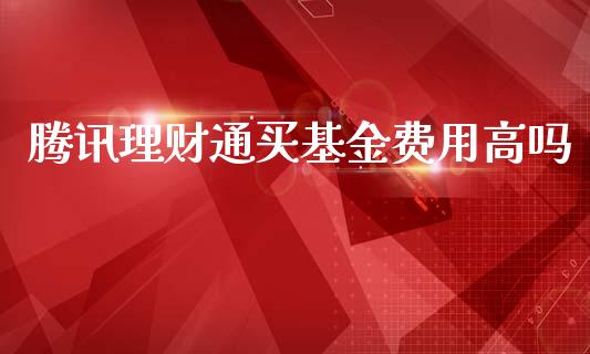 腾讯理财通买基金费用高吗_https://www.qdlswl.com_基金_第1张