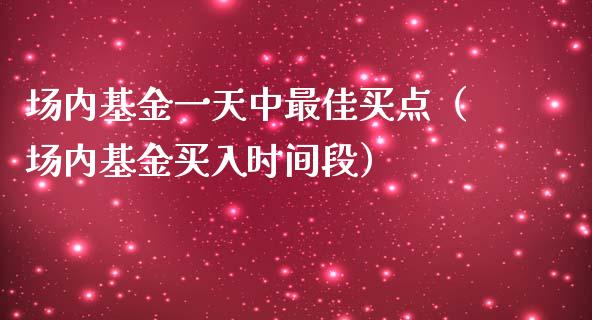 场内基金一天中最佳买点（场内基金买入时间段）_https://www.qdlswl.com_理财_第1张