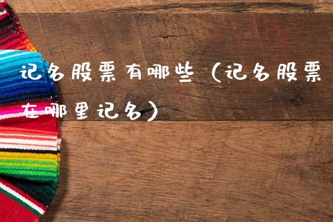 记名股票有哪些（记名股票在哪里记名）_https://www.qdlswl.com_内盘_第1张