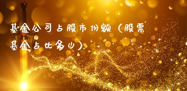 基金公司占股市份额（股票基金占比多少）_https://www.qdlswl.com_基金_第1张