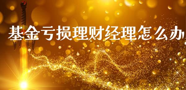 基金亏损理财经理怎么办_https://www.qdlswl.com_理财_第1张