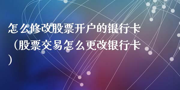 怎么修改股票开户的银行卡（股票交易怎么更改银行卡）_https://www.qdlswl.com_外盘_第1张