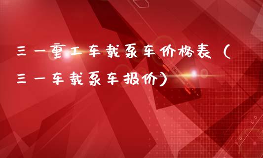 三一重工车载泵车价格表（三一车载泵车报价）_https://www.qdlswl.com_内盘_第1张