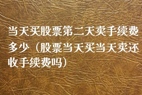 当天买股票第二天卖手续费多少（股票当天买当天卖还收手续费吗）_https://www.qdlswl.com_股票_第1张