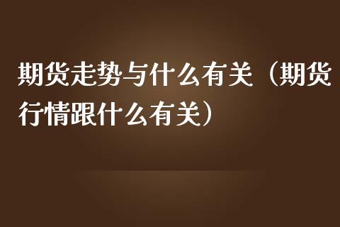 期货走势与什么有关（期货行情跟什么有关）_https://www.qdlswl.com_股指_第1张