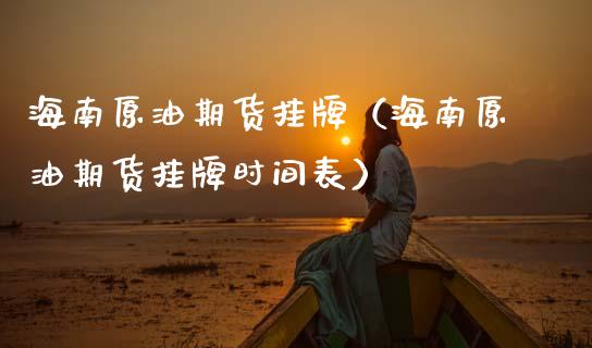 海南原油期货挂牌（海南原油期货挂牌时间表）_https://www.qdlswl.com_期货_第1张