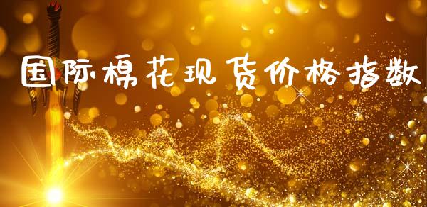 国际棉花现货价格指数_https://www.qdlswl.com_期货_第1张
