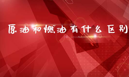 原油和燃油有什么区别_https://www.qdlswl.com_期货_第1张