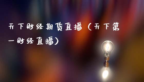 天下财经期货直播（天下第一财经直播）_https://www.qdlswl.com_直播_第1张