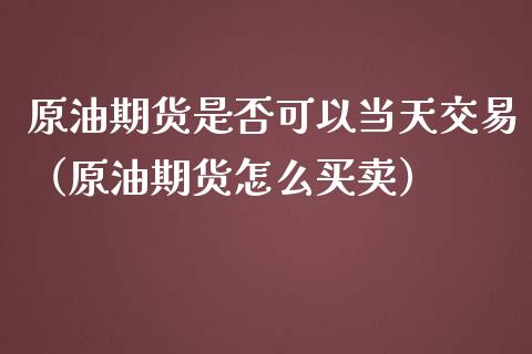 原油期货是否可以当天交易（原油期货怎么买卖）_https://www.qdlswl.com_股指_第1张