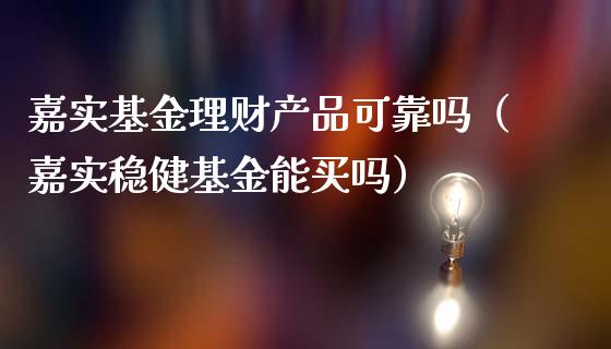 嘉实基金理财产品可靠吗（嘉实稳健基金能买吗）_https://www.qdlswl.com_理财_第1张