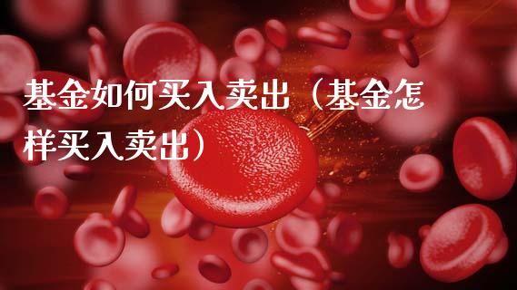 基金如何买入卖出（基金怎样买入卖出）_https://www.qdlswl.com_理财_第1张