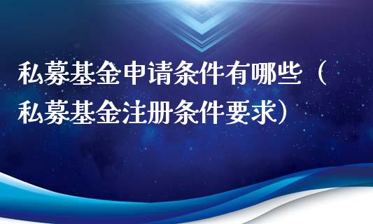 私募基金申请条件有哪些（私募基金注册条件要求）_https://www.qdlswl.com_理财_第1张