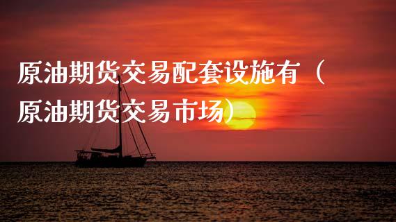 原油期货交易配套设施有（原油期货交易市场）_https://www.qdlswl.com_股指_第1张