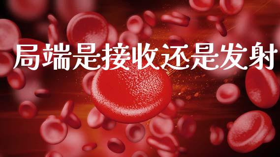 局端是接收还是发射_https://www.qdlswl.com_直播_第1张