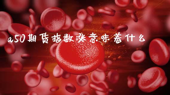 a50期货指数涨意味着什么_https://www.qdlswl.com_股指_第1张