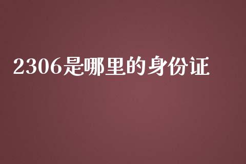 2306是哪里的身份证_https://www.qdlswl.com_股指_第1张