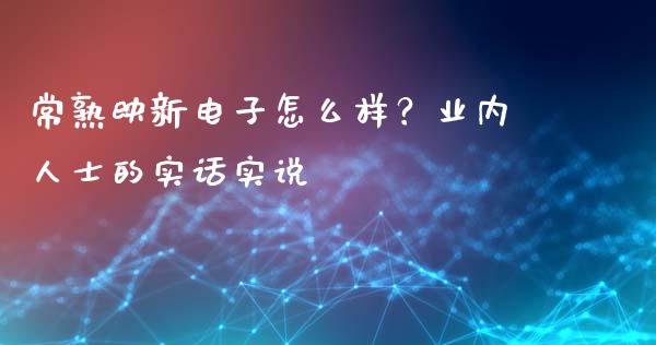 常熟映新电子怎么样？业内人士的实话实说_https://www.qdlswl.com_股票_第1张