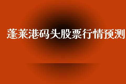 蓬莱港码头股票行情预测_https://www.qdlswl.com_外盘_第1张