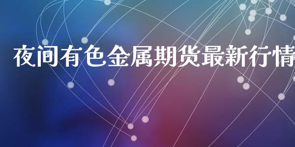 夜间有色金属期货最新行情_https://www.qdlswl.com_期货_第1张