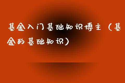 基金入门基础知识博主（基金的基础知识）_https://www.qdlswl.com_理财_第1张