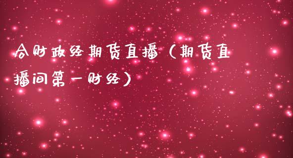 合财政经期货直播（期货直播间第一财经）_https://www.qdlswl.com_直播_第1张
