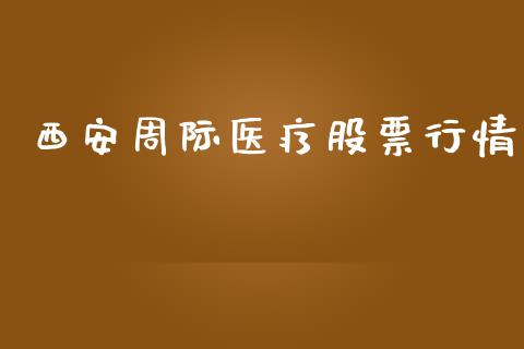 西安周际医疗股票行情_https://www.qdlswl.com_股票_第1张