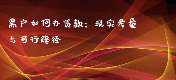 黑户如何办贷款：现实考量与可行路径_https://www.qdlswl.com_股指_第1张