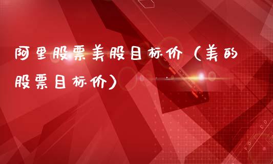 阿里股票美股目标价（美的股票目标价）_https://www.qdlswl.com_内盘_第1张