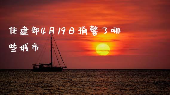 住建部4月19日预警了哪些城市_https://www.qdlswl.com_期货_第1张