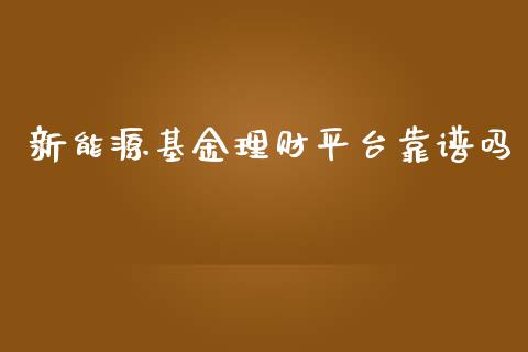 新能源基金理财平台靠谱吗_https://www.qdlswl.com_理财_第1张
